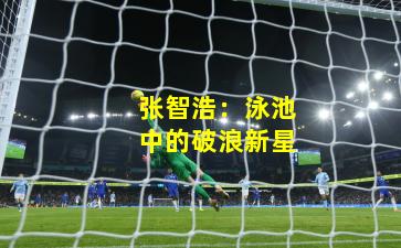 张智浩：泳池中的破浪新星