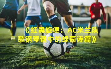 《红黑旋律：AC米兰队歌钢琴谱中的绿茵诗篇》