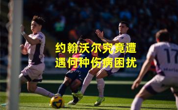 约翰沃尔究竟遭遇何种伤病困扰