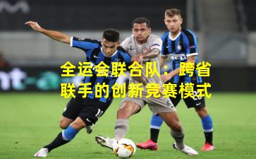 全运会联合队：跨省联手的创新竞赛模式