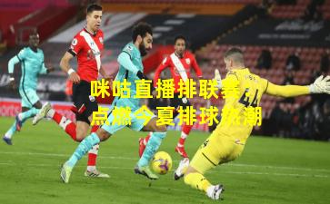 咪咕直播排联赛：点燃今夏排球热潮