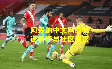 阿森纳中文网的枪迷情怀与社区温度