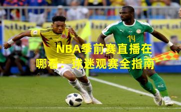 NBA季前赛直播在哪看：球迷观赛全指南